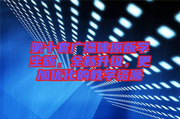 第十套廣播體原版學(xué)生版，全新升級(jí)，更加優(yōu)化的教學(xué)資源