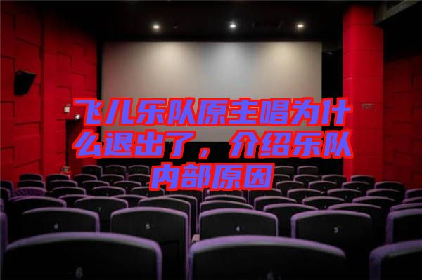 飛兒樂隊(duì)原主唱為什么退出了，介紹樂隊(duì)內(nèi)部原因