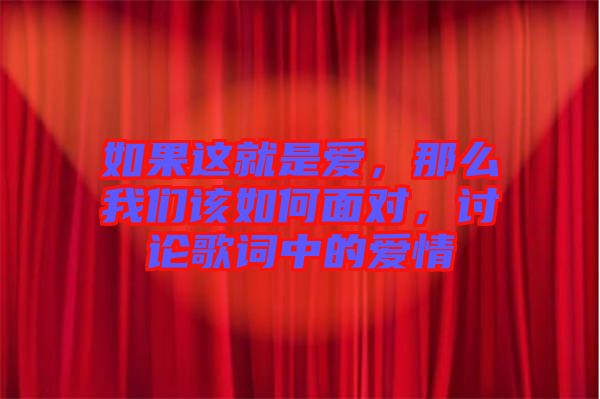 如果這就是愛(ài)，那么我們?cè)撊绾蚊鎸?duì)，討論歌詞中的愛(ài)情