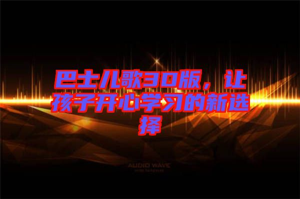 巴士兒歌3D版，讓孩子開心學習的新選擇