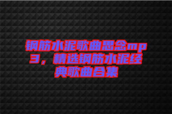 鋼筋水泥歌曲思念mp3，精選鋼筋水泥經(jīng)典歌曲合集