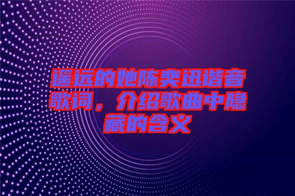 遙遠的她陳奕迅諧音歌詞，介紹歌曲中隱藏的含義
