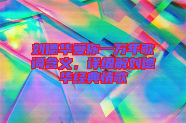 劉德華愛你一萬年歌詞含義，詳細(xì)解劉德華經(jīng)典情歌