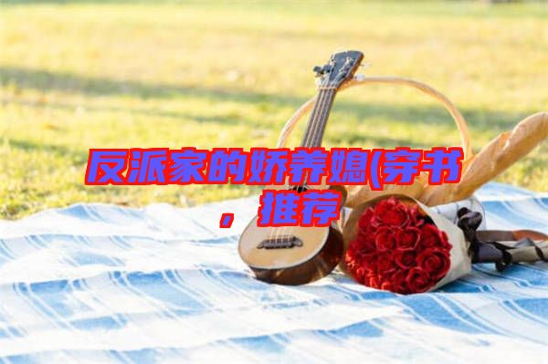 反派家的嬌養(yǎng)媳(穿書，推薦