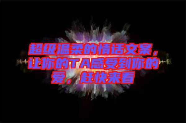 超級溫柔的情話文案，讓你的TA感受到你的愛，趕快來看