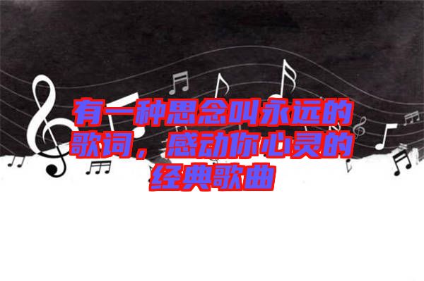 有一種思念叫永遠(yuǎn)的歌詞，感動你心靈的經(jīng)典歌曲