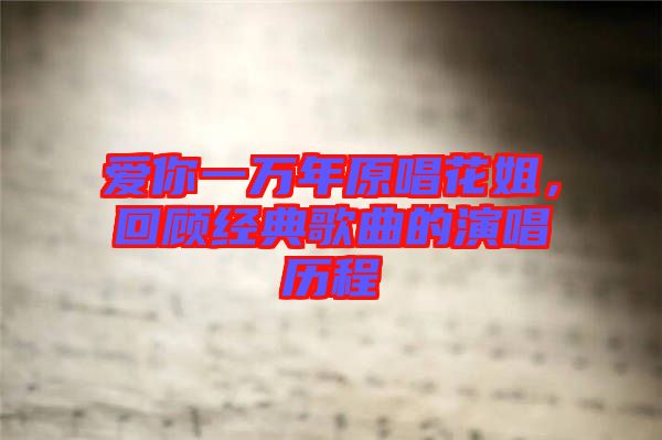 愛你一萬年原唱花姐，回顧經(jīng)典歌曲的演唱歷程