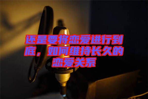 還是要將戀愛進行到底，如何維持長久的戀愛關(guān)系