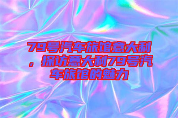 79號汽車旅館意大利，探訪意大利79號汽車旅館的魅力