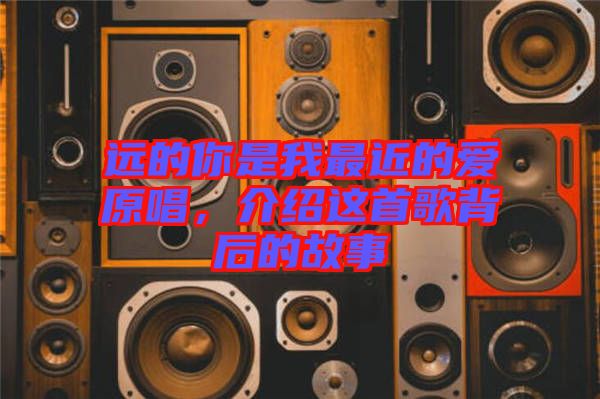 遠(yuǎn)的你是我最近的愛原唱，介紹這首歌背后的故事