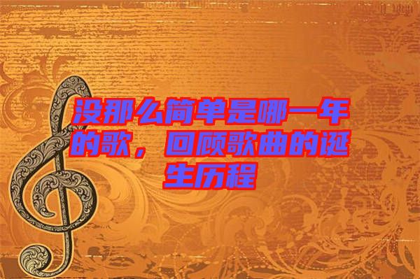 沒那么簡單是哪一年的歌，回顧歌曲的誕生歷程