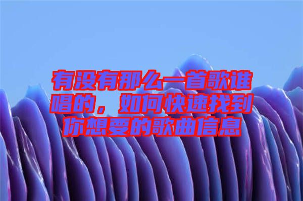 有沒有那么一首歌誰唱的，如何快速找到你想要的歌曲信息