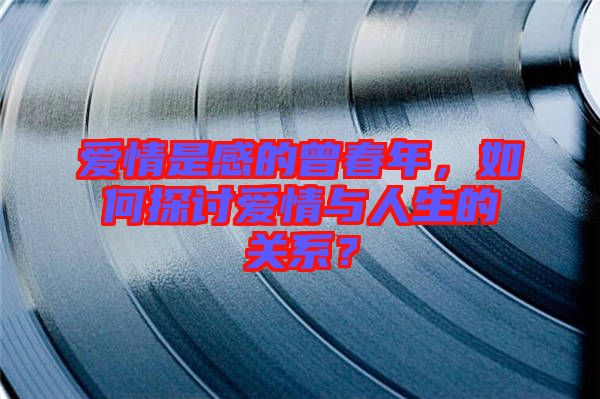 愛(ài)情是感的曾春年，如何探討愛(ài)情與人生的關(guān)系？