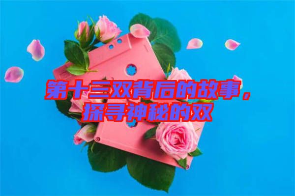 第十三雙背后的故事，探尋神秘的雙