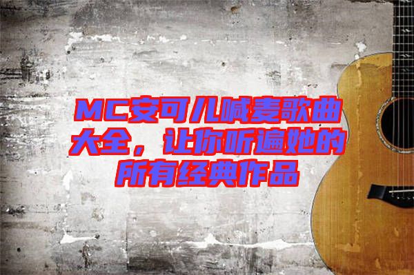 MC安可兒喊麥歌曲大全，讓你聽遍她的所有經(jīng)典作品