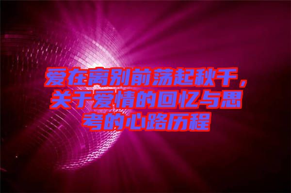 愛在離別前蕩起秋千，關于愛情的回憶與思考的心路歷程