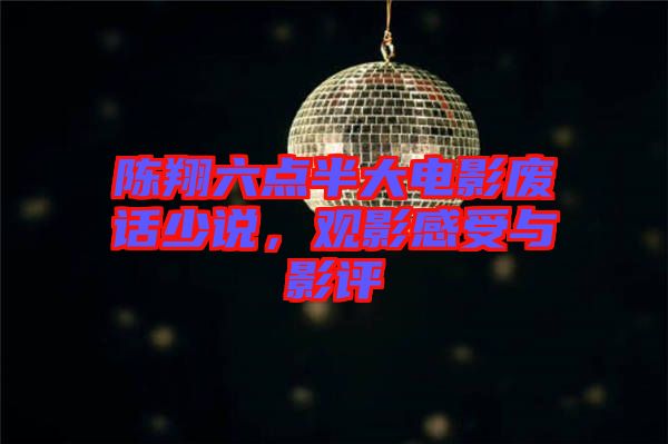 陳翔六點(diǎn)半大電影廢話少說(shuō)，觀影感受與影評(píng)