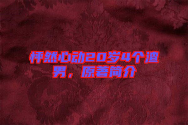 怦然心動(dòng)20歲4個(gè)渣男，原著簡(jiǎn)介