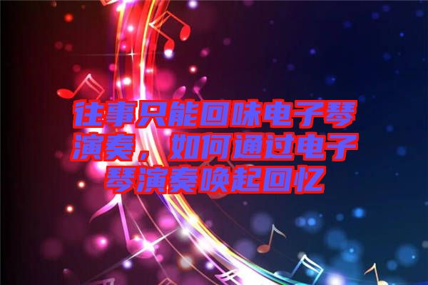 往事只能回味電子琴演奏，如何通過電子琴演奏喚起回憶