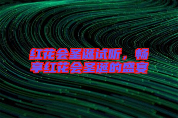 紅花會(huì)圣誕試聽，暢享紅花會(huì)圣誕的盛宴