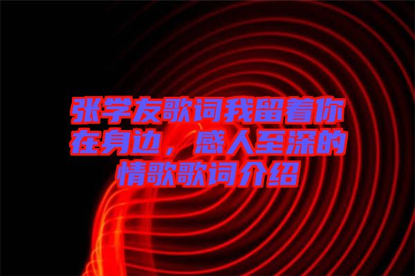 張學(xué)友歌詞我留著你在身邊，感人至深的情歌歌詞介紹