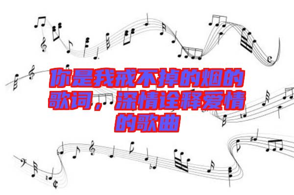 你是我戒不掉的煙的歌詞，深情詮釋愛情的歌曲