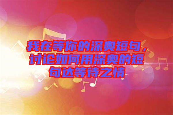 我在等你的深奧短句，討論如何用深奧的短句達(dá)等待之情