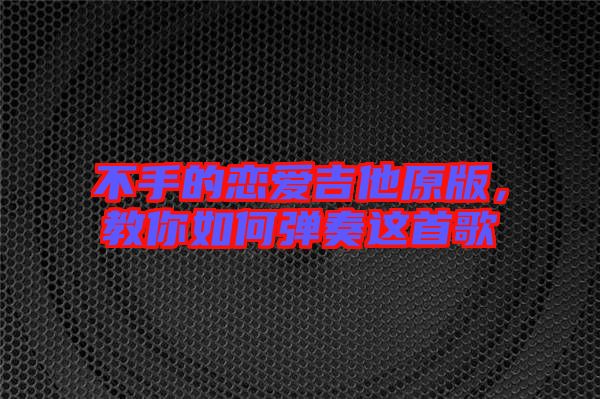 不手的戀愛吉他原版，教你如何彈奏這首歌