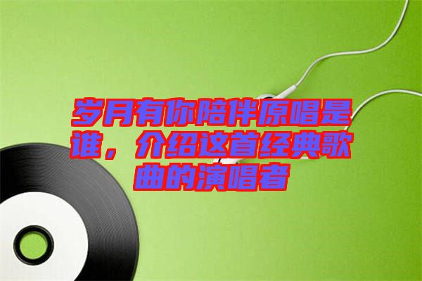 歲月有你陪伴原唱是誰，介紹這首經(jīng)典歌曲的演唱者