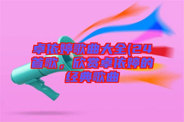 卓依婷歌曲大全(24首歌，欣賞卓依婷的經(jīng)典歌曲