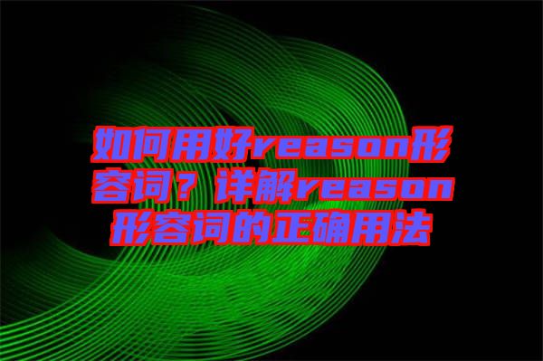 如何用好reason形容詞？詳解reason形容詞的正確用法
