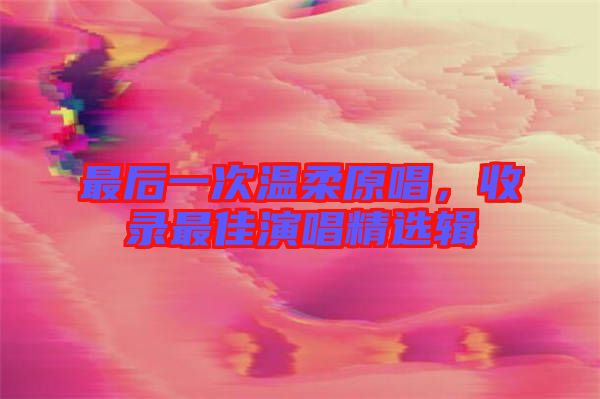 最后一次溫柔原唱，收錄最佳演唱精選輯