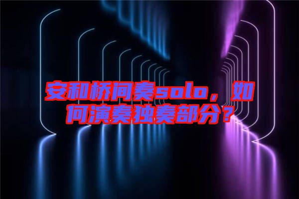 安和橋間奏solo，如何演奏獨奏部分？