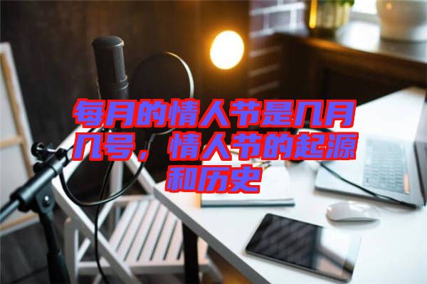 每月的情人節(jié)是幾月幾號，情人節(jié)的起源和歷史