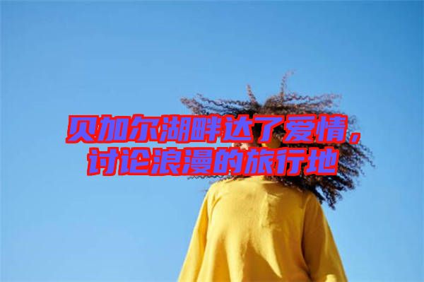貝加爾湖畔達(dá)了愛情，討論浪漫的旅行地