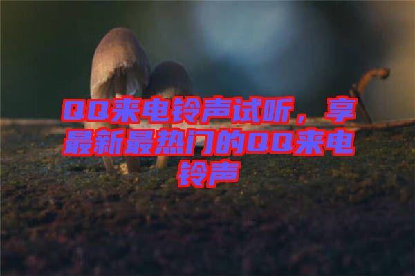 QQ來(lái)電鈴聲試聽(tīng)，享最新最熱門(mén)的QQ來(lái)電鈴聲