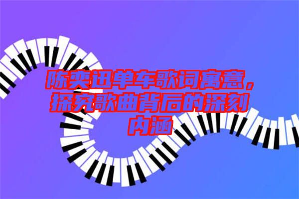 陳奕迅單車歌詞寓意，探究歌曲背后的深刻內涵