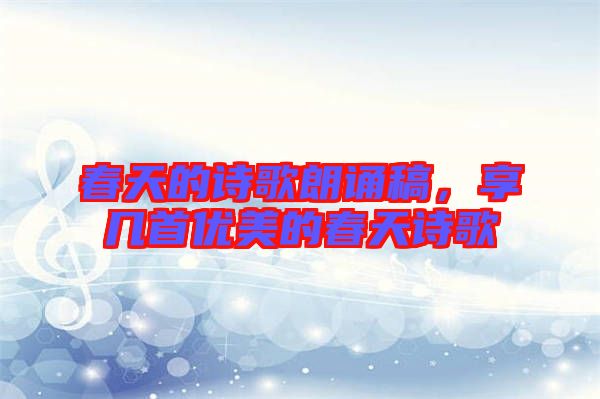 春天的詩歌朗誦稿，享幾首優(yōu)美的春天詩歌