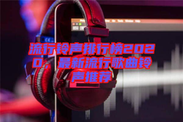 流行鈴聲排行榜2020，最新流行歌曲鈴聲推薦