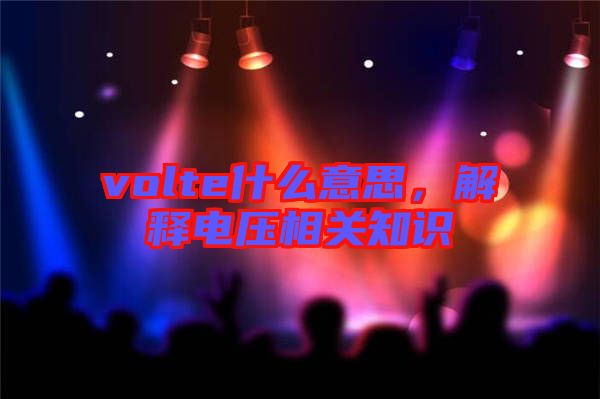 volte什么意思，解釋電壓相關(guān)知識(shí)