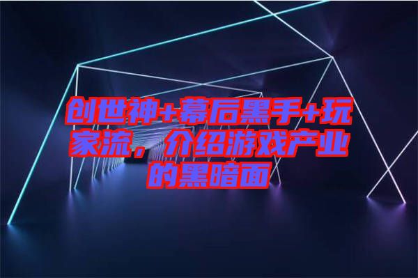 創(chuàng)世神+幕后黑手+玩家流，介紹游戲產(chǎn)業(yè)的黑暗面