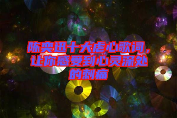 陳奕迅十大虐心歌詞，讓你感受到心靈深處的刺痛