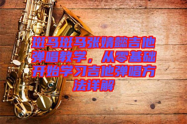 斑馬斑馬張婧懿吉他彈唱教學，從零基礎開始學習吉他彈唱方法詳解