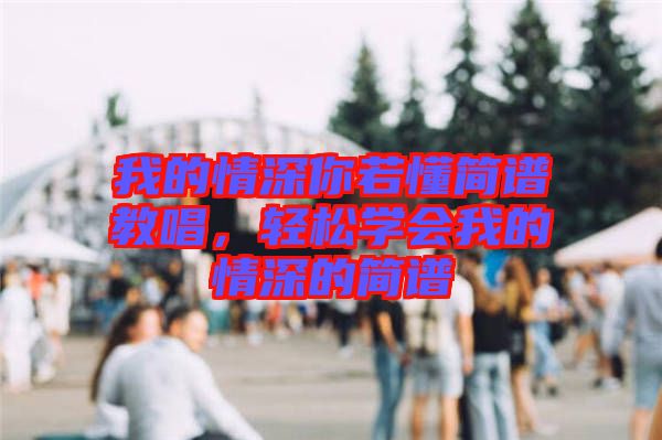 我的情深你若懂簡(jiǎn)譜教唱，輕松學(xué)會(huì)我的情深的簡(jiǎn)譜