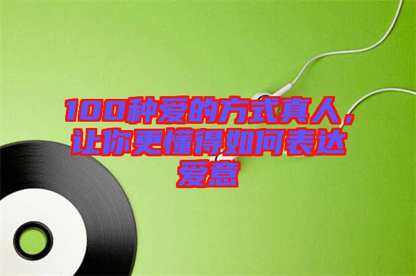 100種愛的方式真人，讓你更懂得如何表達(dá)愛意