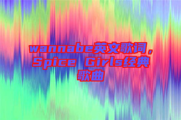 wannabe英文歌詞，Spice Girls經(jīng)典歌曲