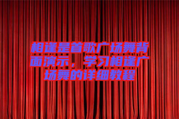 相逢是首歌廣場舞背面演示，學(xué)習(xí)相逢廣場舞的詳細(xì)教程