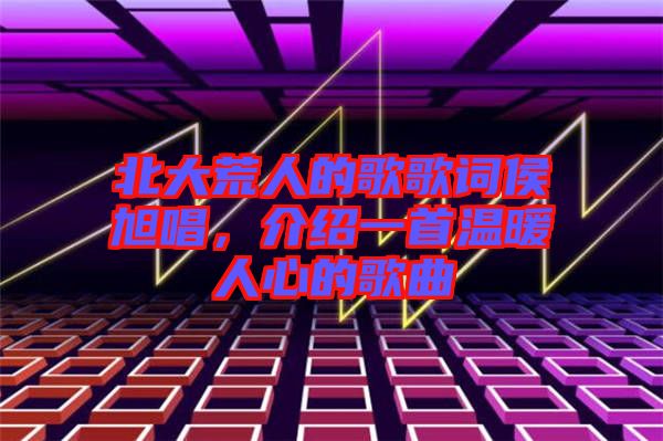 北大荒人的歌歌詞侯旭唱，介紹一首溫暖人心的歌曲