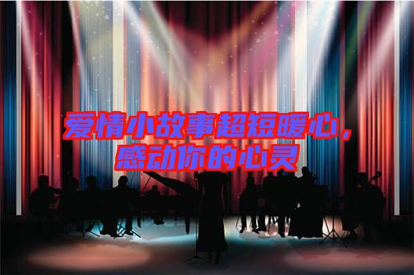 愛情小故事超短暖心，感動(dòng)你的心靈