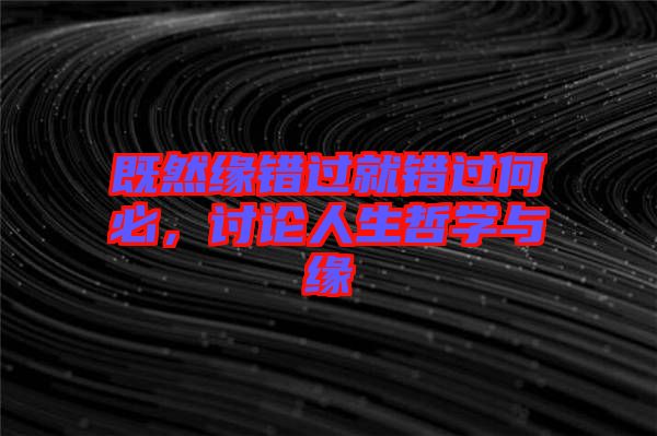 既然緣錯(cuò)過就錯(cuò)過何必，討論人生哲學(xué)與緣